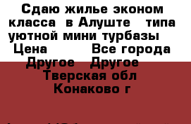 Сдаю жилье эконом класса  в Алуште ( типа уютной мини-турбазы) › Цена ­ 350 - Все города Другое » Другое   . Тверская обл.,Конаково г.